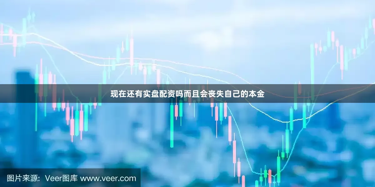 现在还有实盘配资吗而且会丧失自己的本金