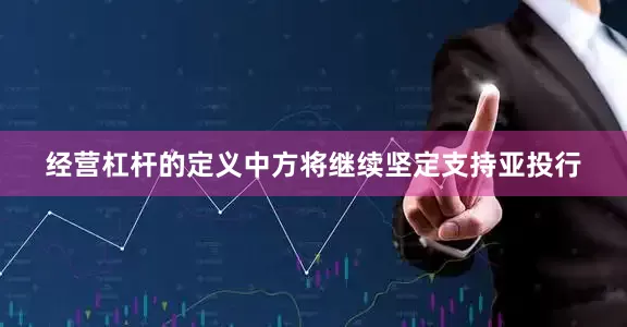 经营杠杆的定义中方将继续坚定支持亚投行