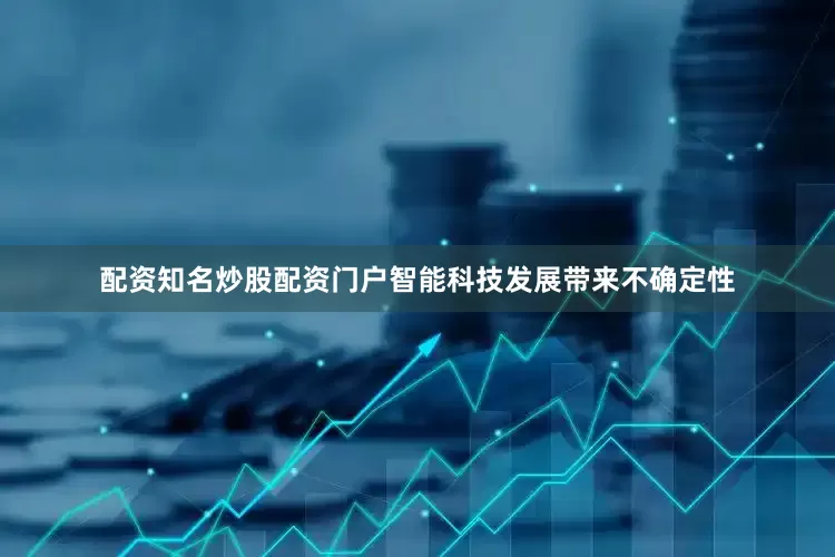 配资知名炒股配资门户智能科技发展带来不确定性