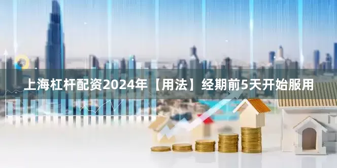 上海杠杆配资2024年【用法】经期前5天开始服用